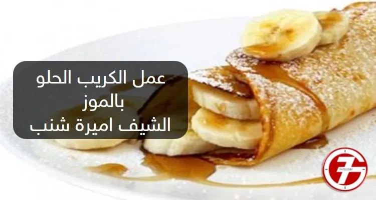 طريقة عمل الكريب الحلو بالموز للشيف أميرة شنب