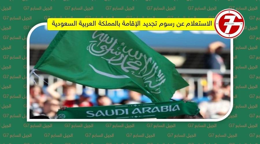 الاستعلام عن رسوم تجديد الإقامة بالمملكة العربية السعودية